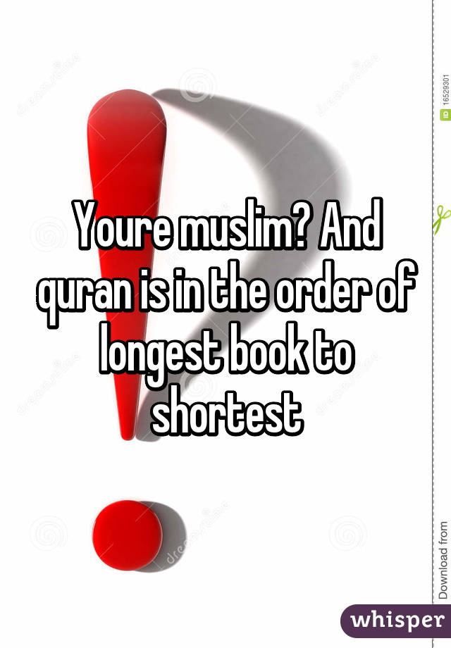 Youre muslim? And quran is in the order of longest book to shortest