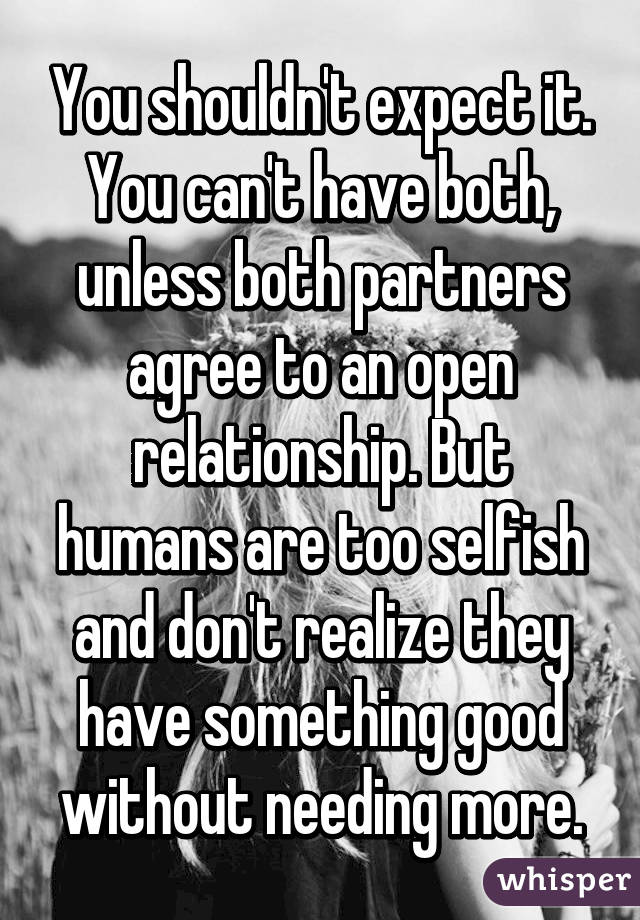 You shouldn't expect it.
You can't have both, unless both partners agree to an open relationship. But humans are too selfish and don't realize they have something good without needing more.