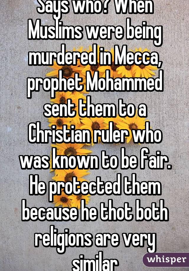 Says who? When Muslims were being murdered in Mecca, prophet Mohammed sent them to a Christian ruler who was known to be fair. He protected them because he thot both religions are very similar