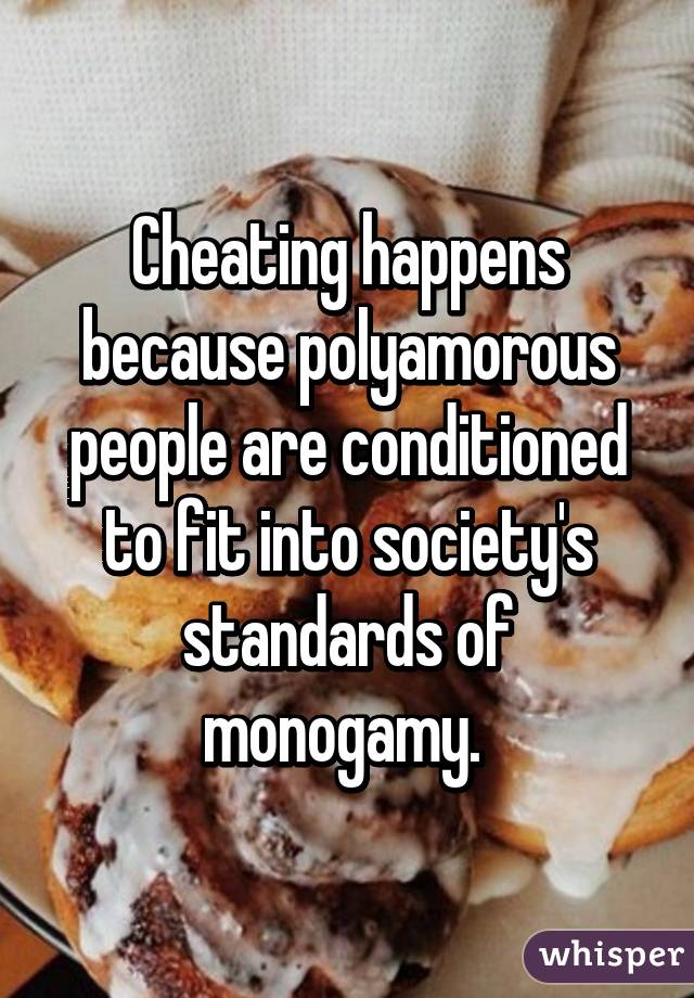 Cheating happens because polyamorous people are conditioned to fit into society's standards of monogamy. 