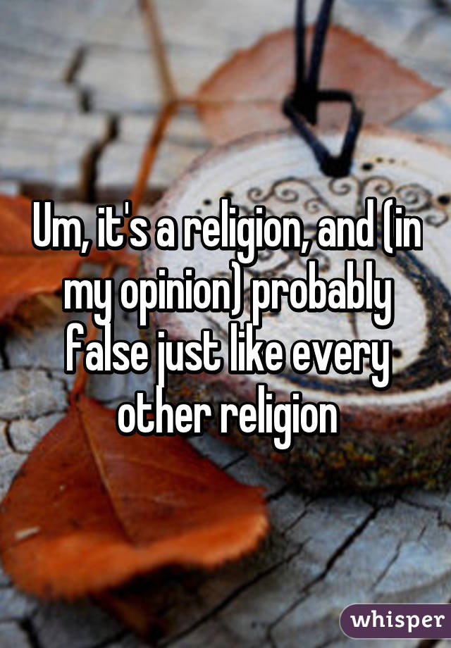 Um, it's a religion, and (in my opinion) probably false just like every other religion