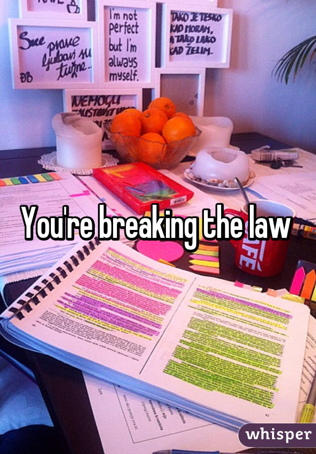 You're breaking the law 