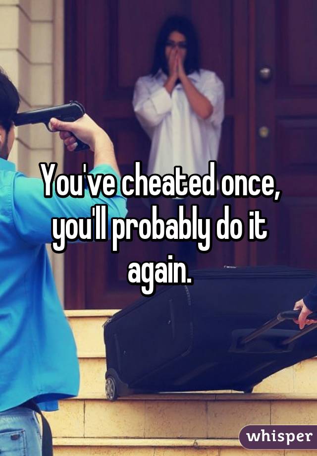 You've cheated once, you'll probably do it again.