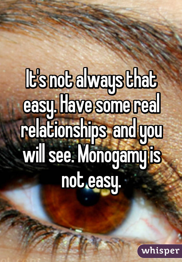 It's not always that easy. Have some real relationships  and you will see. Monogamy is not easy.