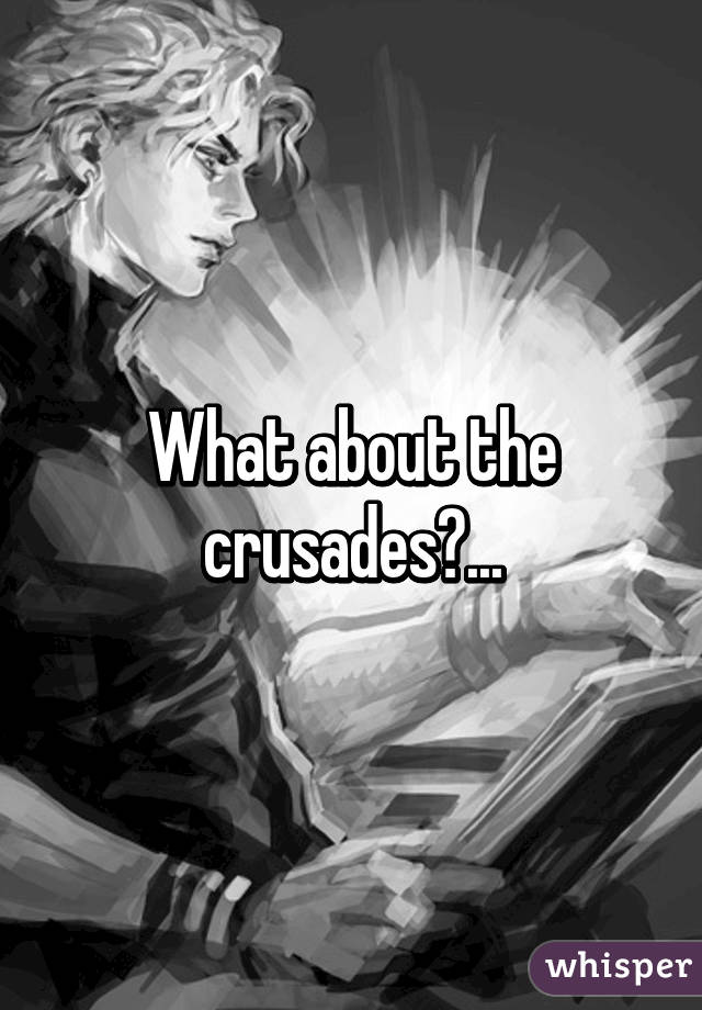 What about the crusades?...