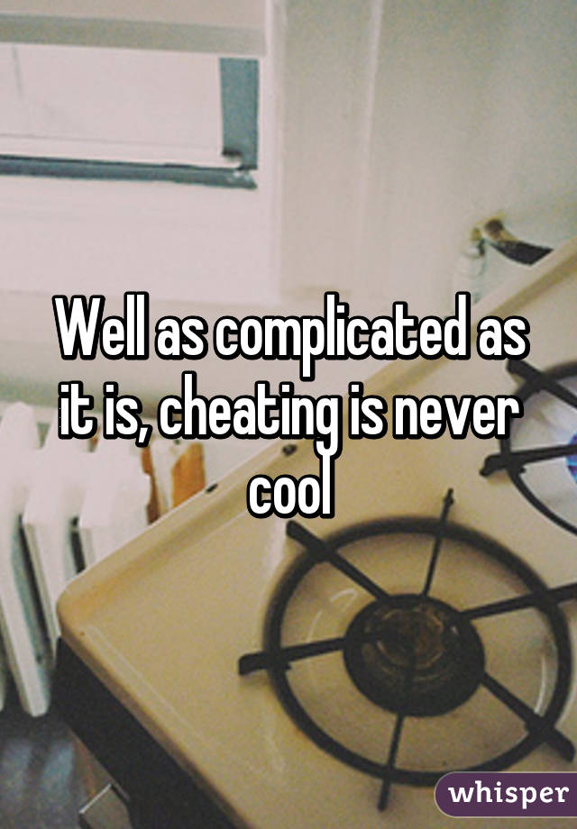 Well as complicated as it is, cheating is never cool