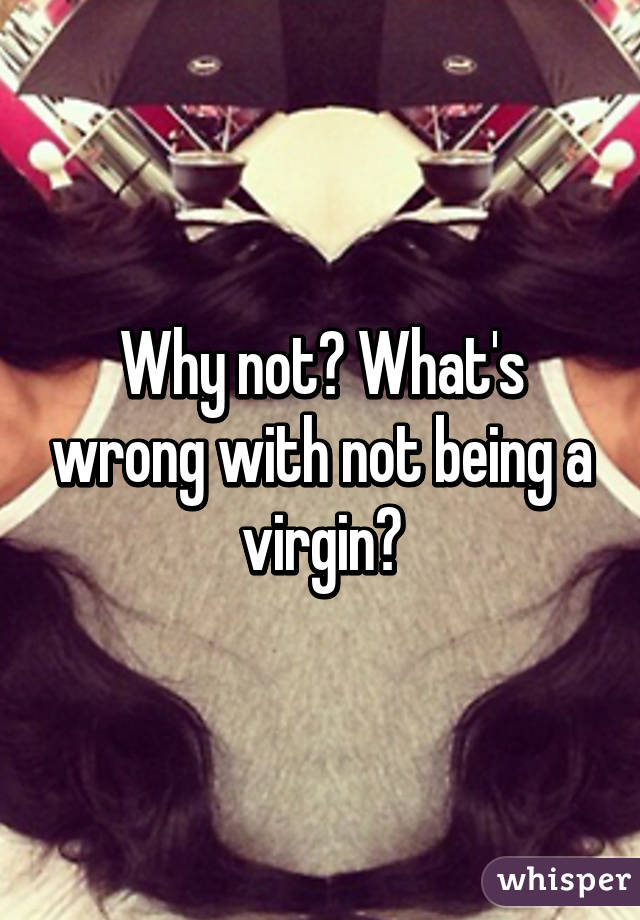 Why not? What's wrong with not being a virgin?