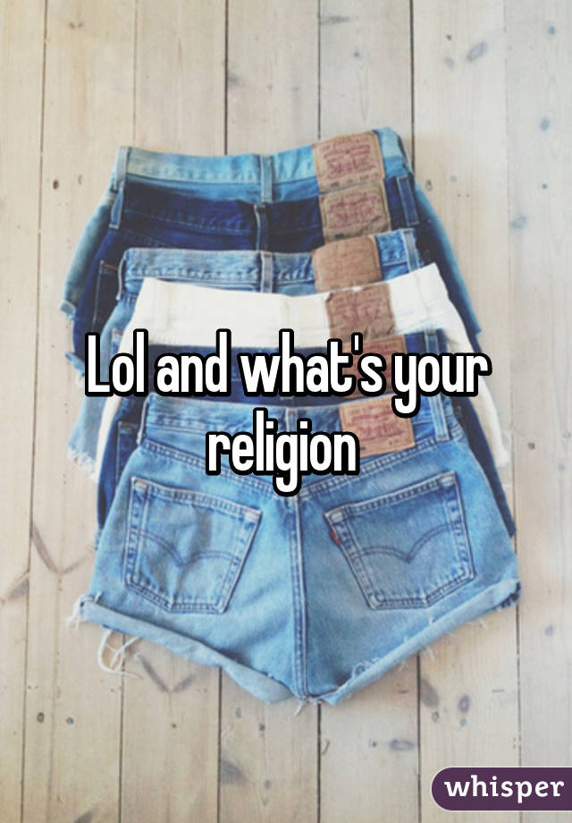 Lol and what's your religion 