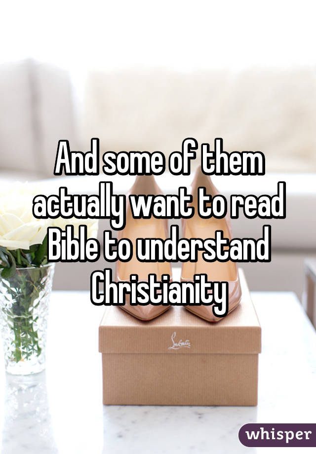 And some of them actually want to read Bible to understand Christianity