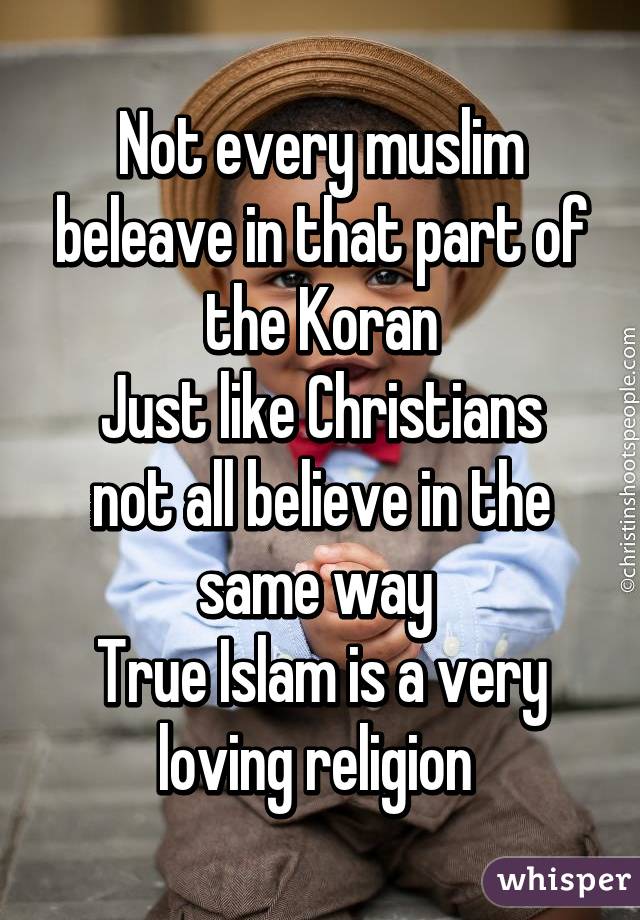 Not every muslim beleave in that part of the Koran
Just like Christians not all believe in the same way 
True Islam is a very loving religion 