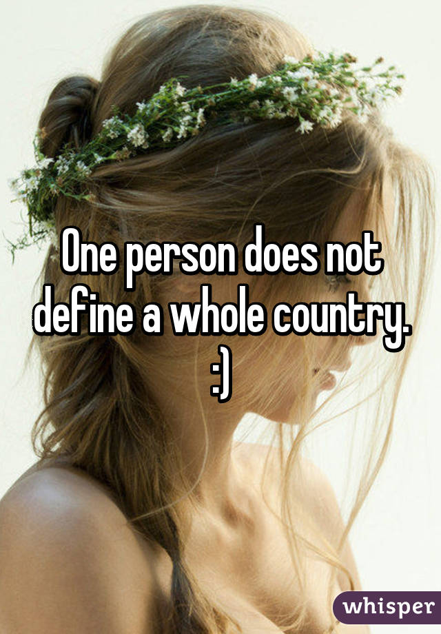 One person does not define a whole country. :)