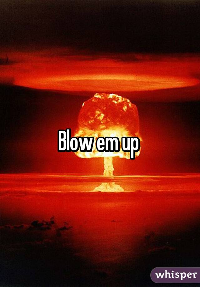 Blow em up 