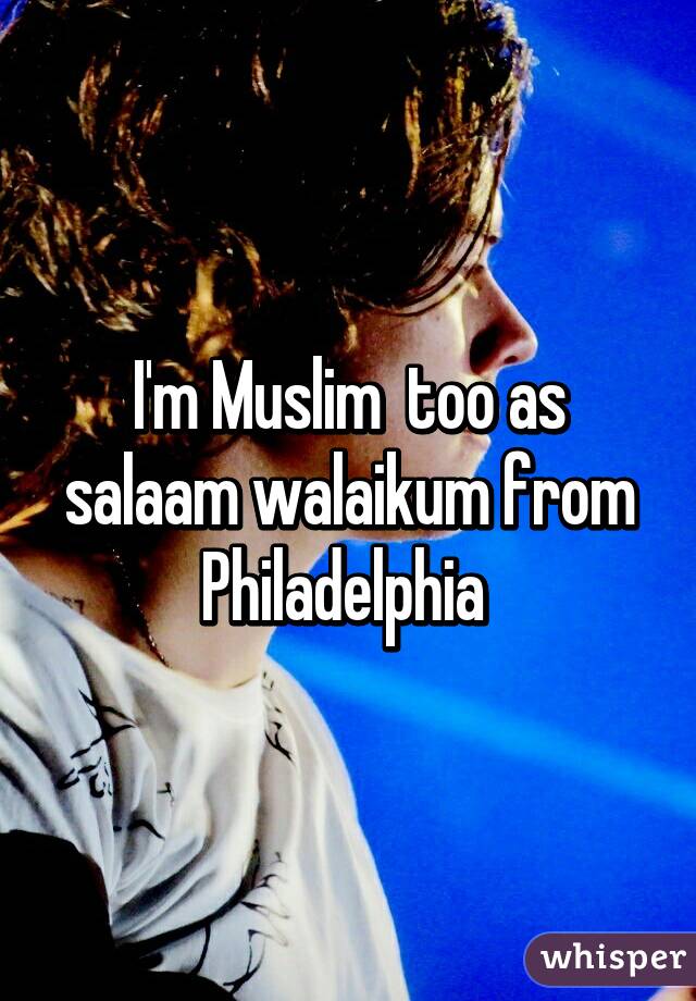 I'm Muslim  too as salaam walaikum from Philadelphia 