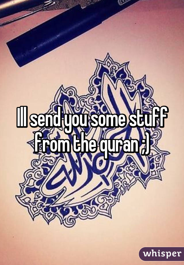 Ill send you some stuff from the quran ;)