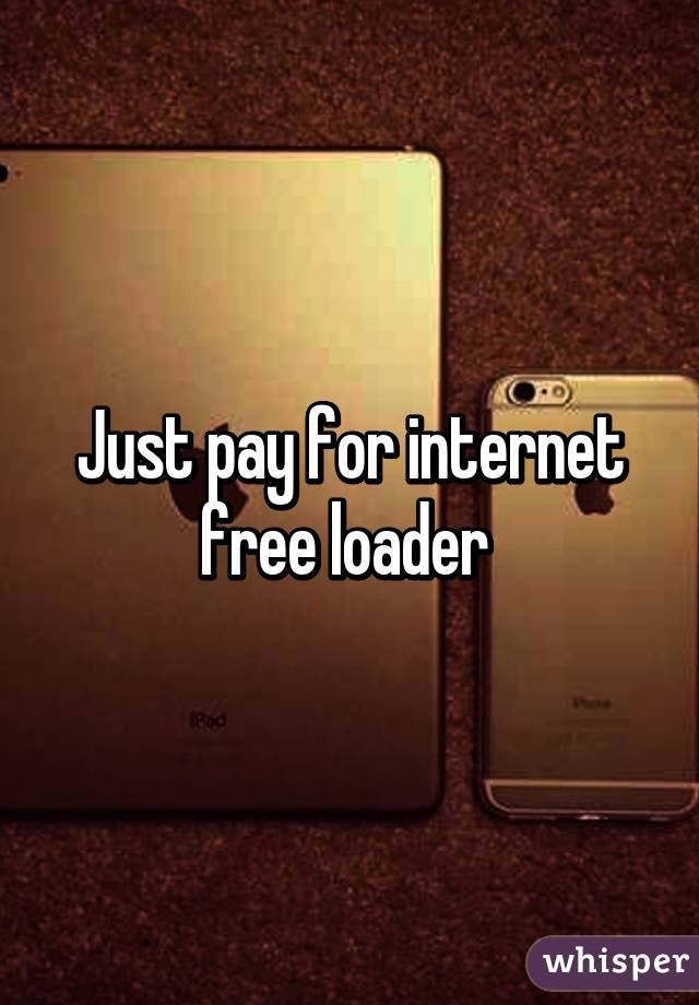 Just pay for internet free loader 