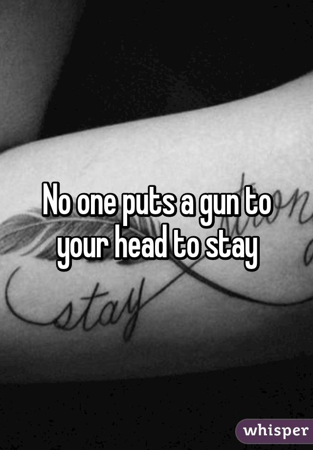 No one puts a gun to your head to stay