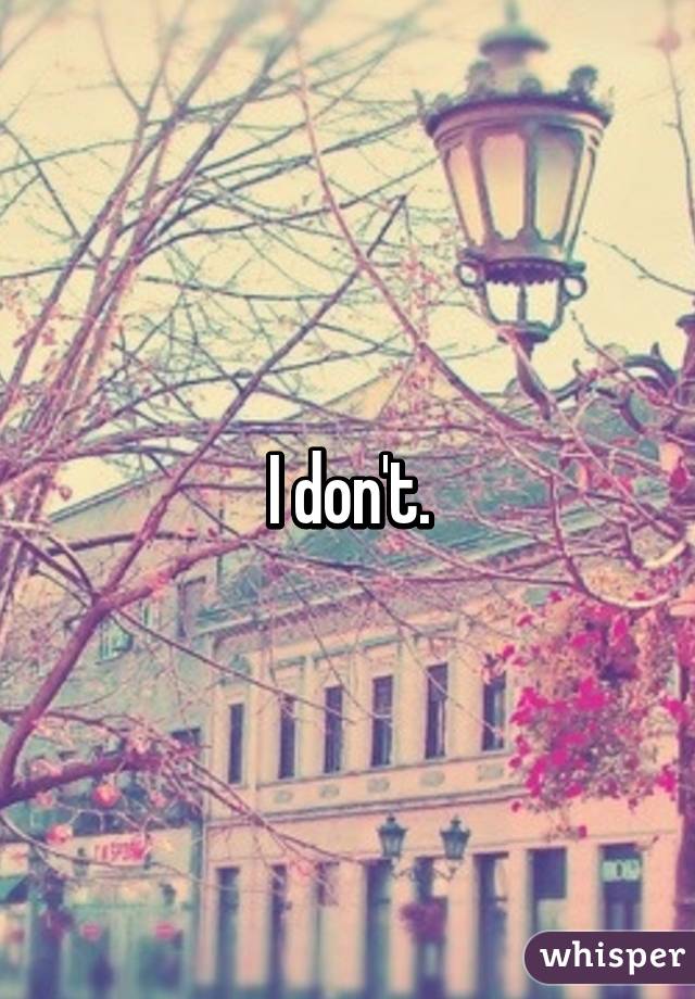 I don't.