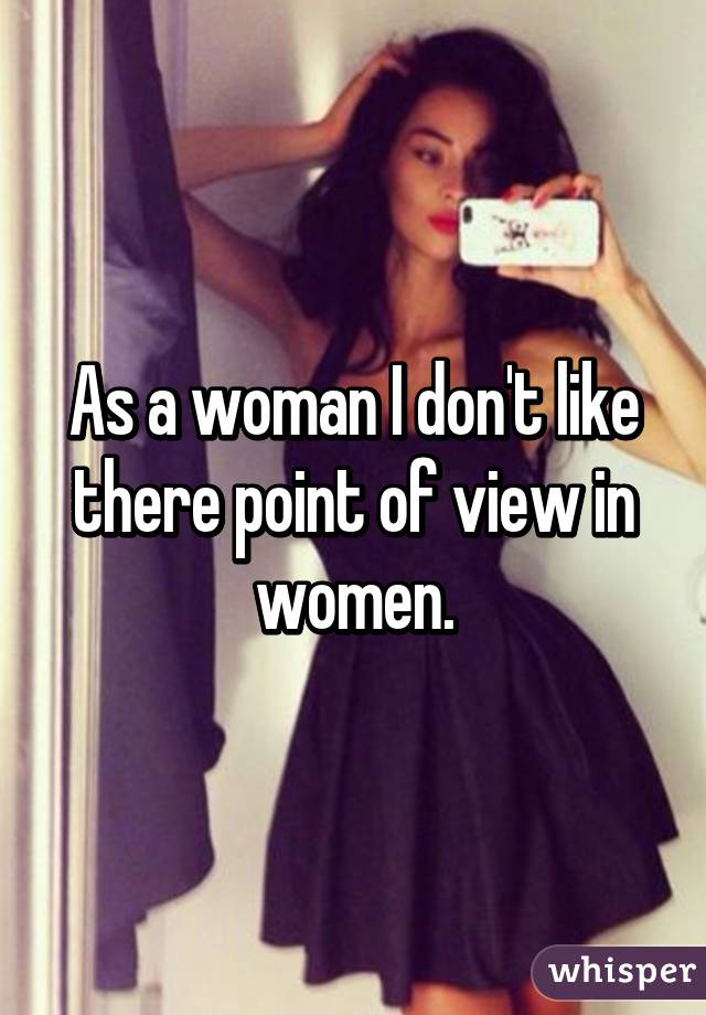 As a woman I don't like there point of view in women.