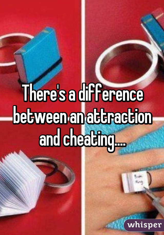 There's a difference between an attraction and cheating....