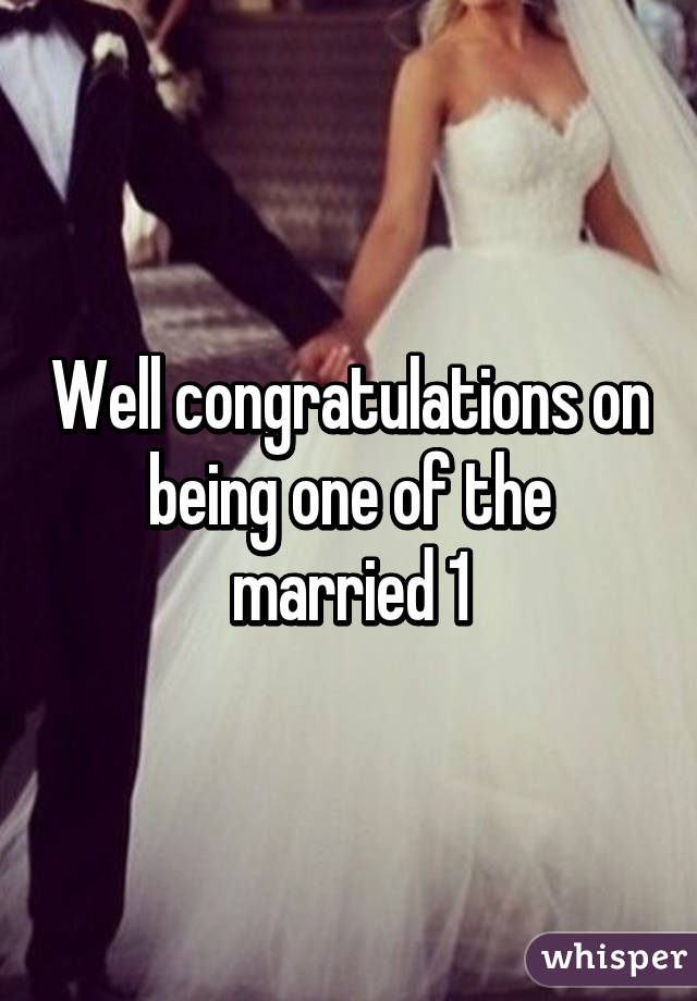 Well congratulations on being one of the married 1%