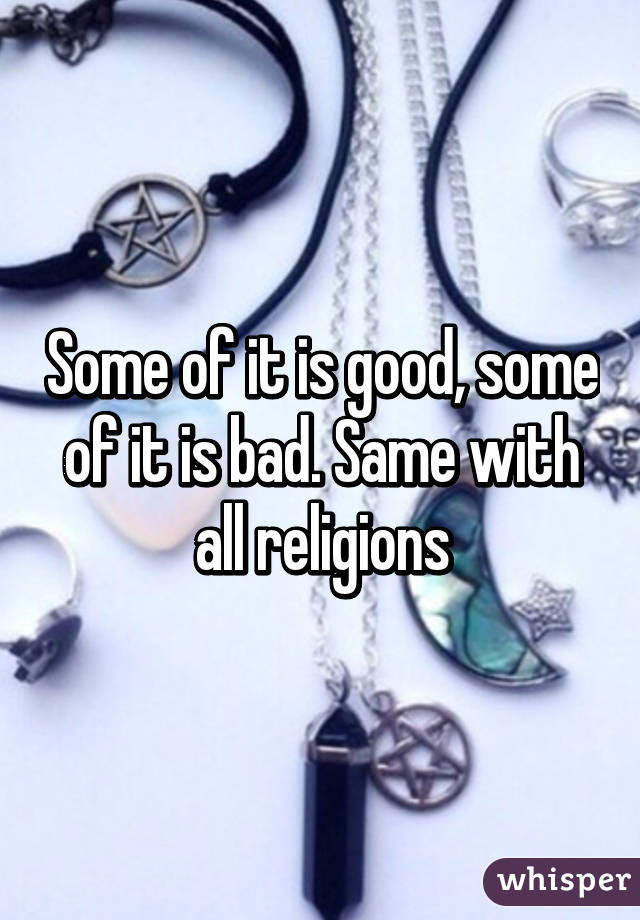 Some of it is good, some of it is bad. Same with all religions