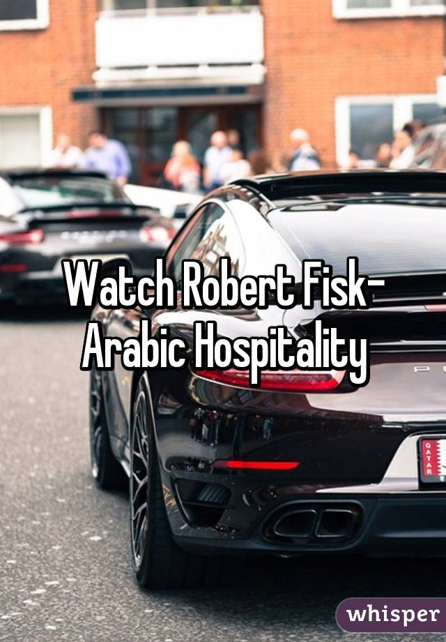 Watch Robert Fisk- Arabic Hospitality