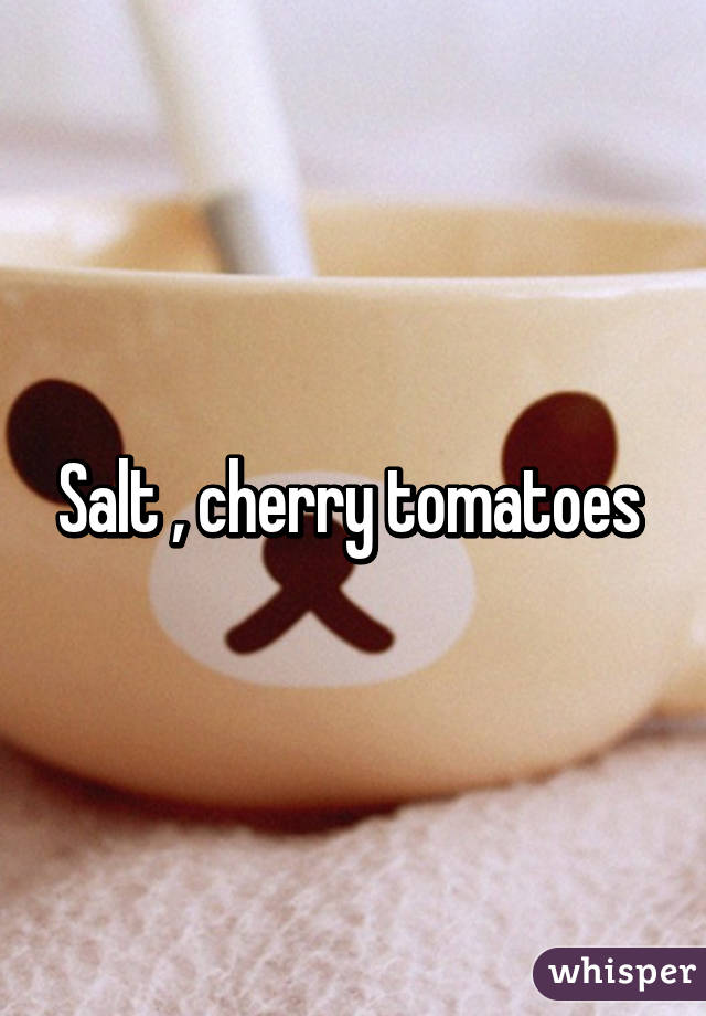 Salt , cherry tomatoes 