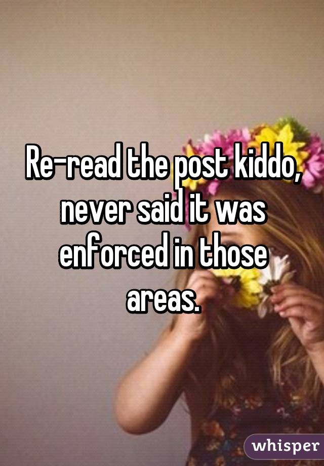 Re-read the post kiddo, never said it was enforced in those areas.