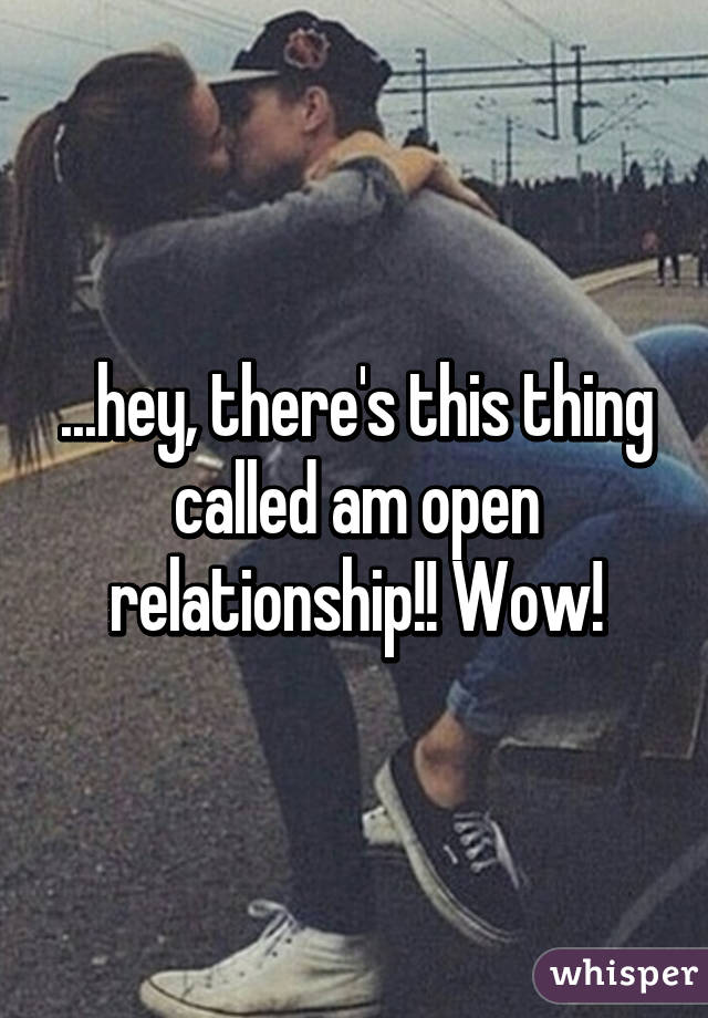 ...hey, there's this thing called am open relationship!! Wow!