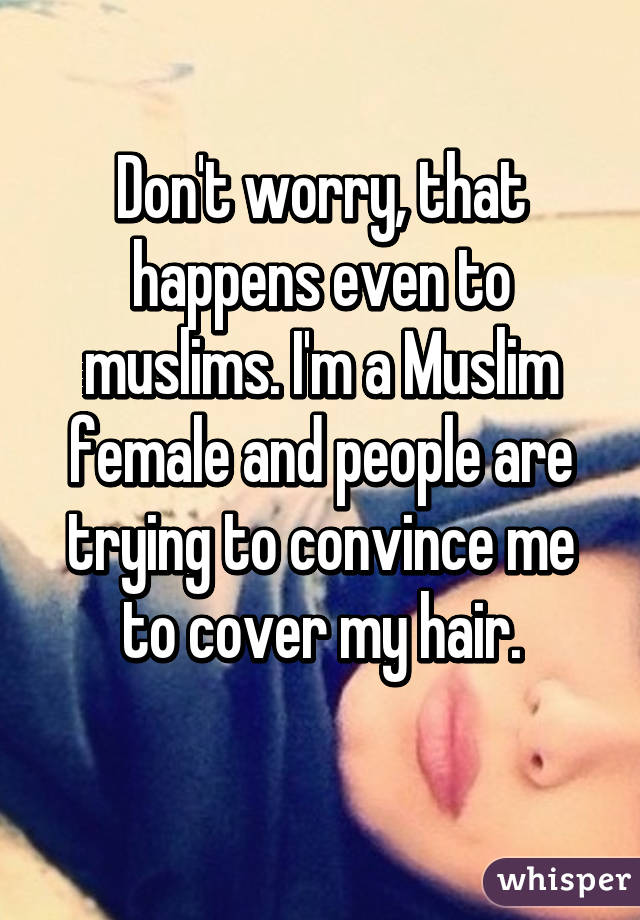 Don't worry, that happens even to muslims. I'm a Muslim female and people are trying to convince me to cover my hair.
