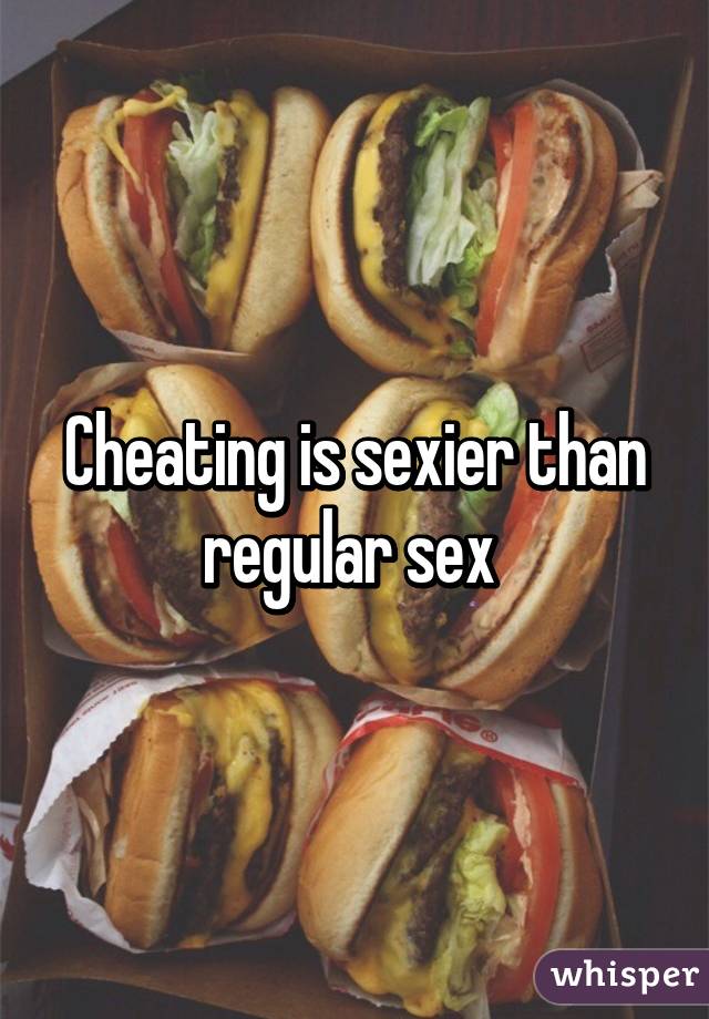 Cheating is sexier than regular sex 