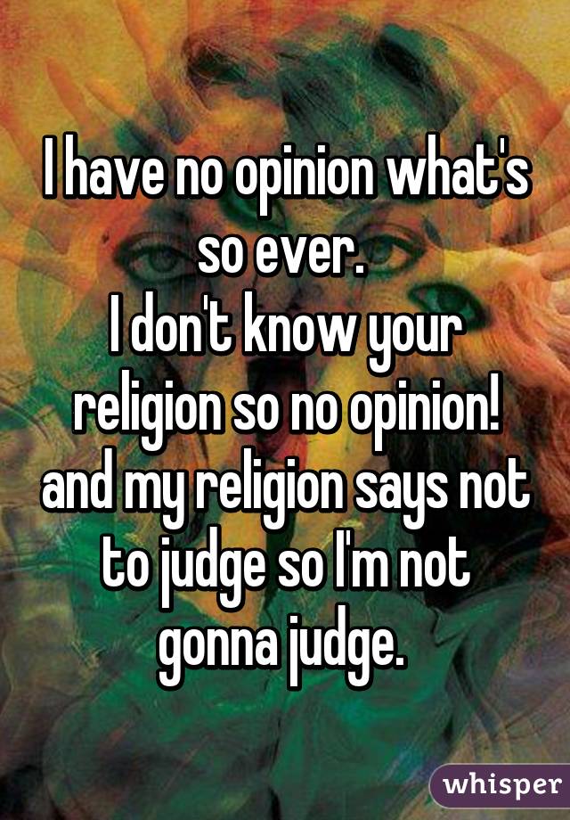 I have no opinion what's so ever. 
I don't know your religion so no opinion! and my religion says not to judge so I'm not gonna judge. 