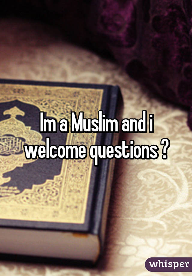 Im a Muslim and i welcome questions 😊