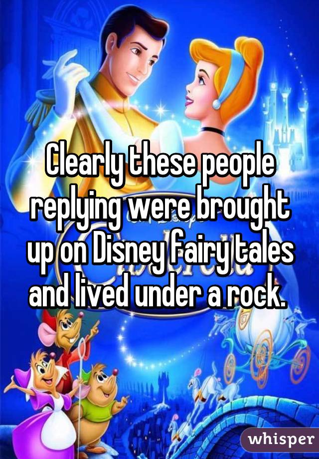 Clearly these people replying were brought up on Disney fairy tales and lived under a rock. 