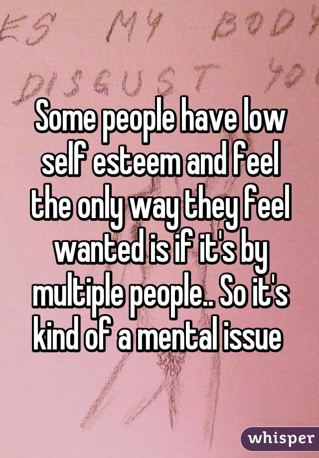 Some people have low self esteem and feel the only way they feel wanted is if it's by multiple people.. So it's kind of a mental issue 