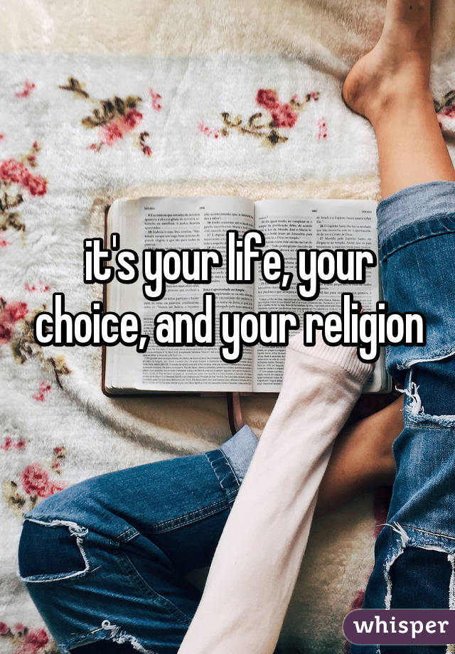 it's your life, your choice, and your religion 