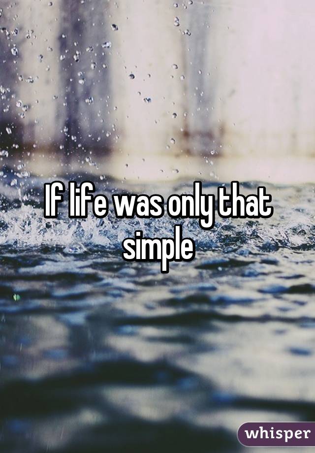 If life was only that simple