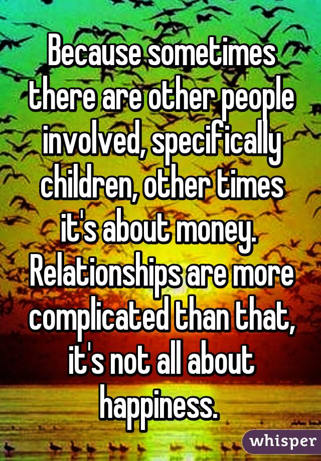 Because sometimes there are other people involved, specifically children, other times it's about money.  Relationships are more complicated than that, it's not all about happiness. 