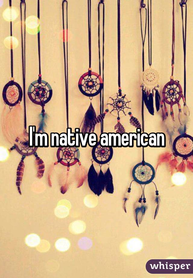 I'm native american