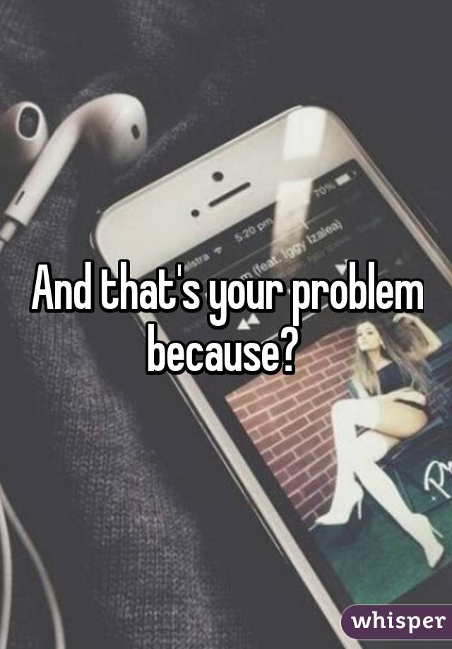 And that's your problem because? 