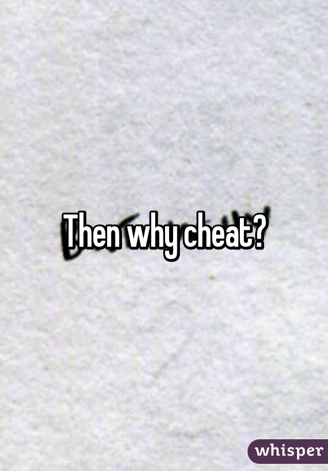 Then why cheat?