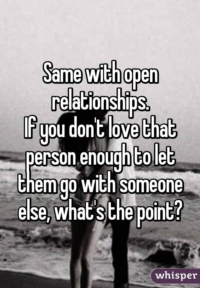 Same with open relationships.
If you don't love that person enough to let them go with someone else, what's the point?