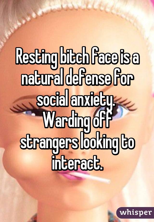 Resting bitch face is a natural defense for social anxiety. 
Warding off strangers looking to interact.