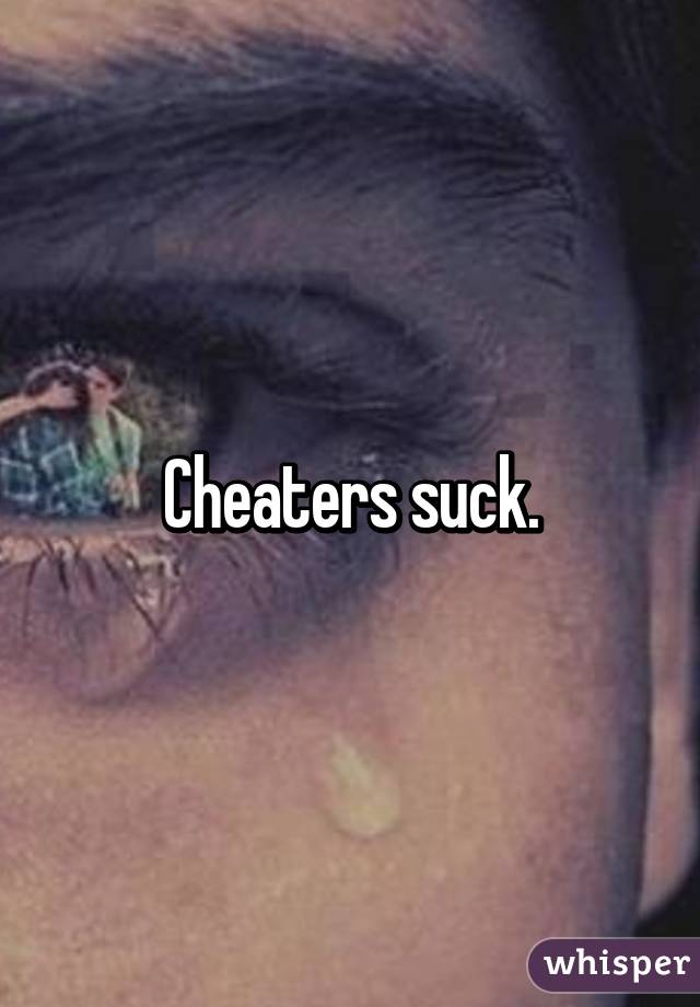 Cheaters suck.