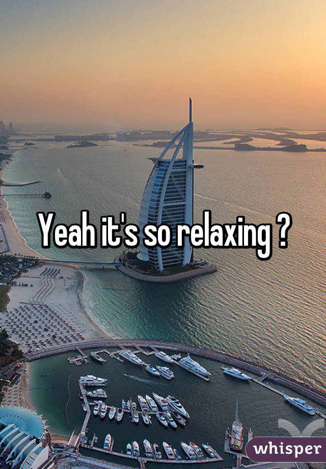 Yeah it's so relaxing 😊