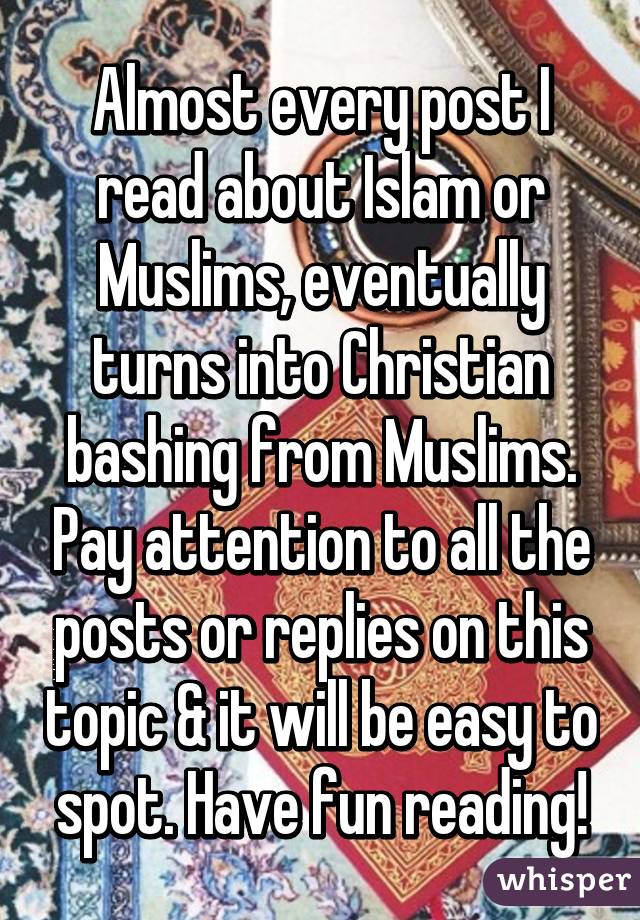 Almost every post I read about Islam or Muslims, eventually turns into Christian bashing from Muslims. Pay attention to all the posts or replies on this topic & it will be easy to spot. Have fun reading!