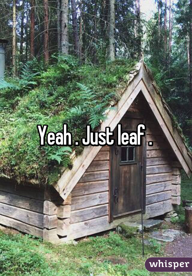 Yeah . Just leaf . 