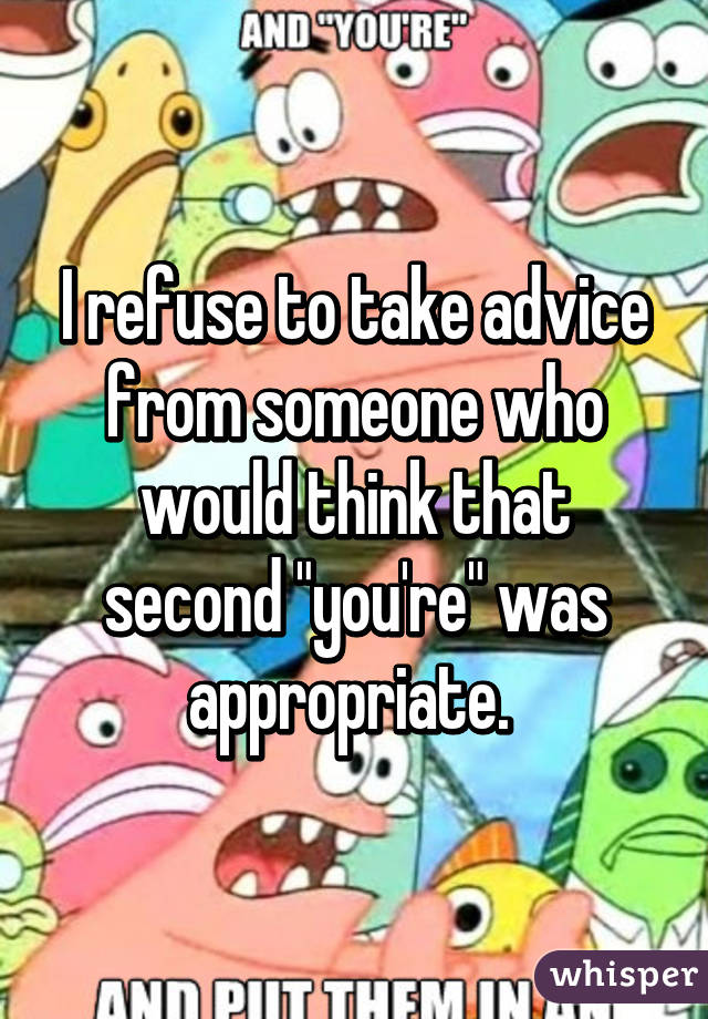 I refuse to take advice from someone who would think that second "you're" was appropriate. 