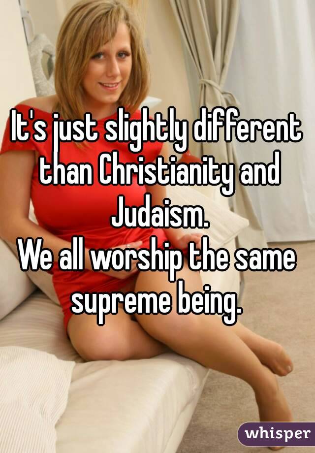 It's just slightly different than Christianity and Judaism.
We all worship the same supreme being. 