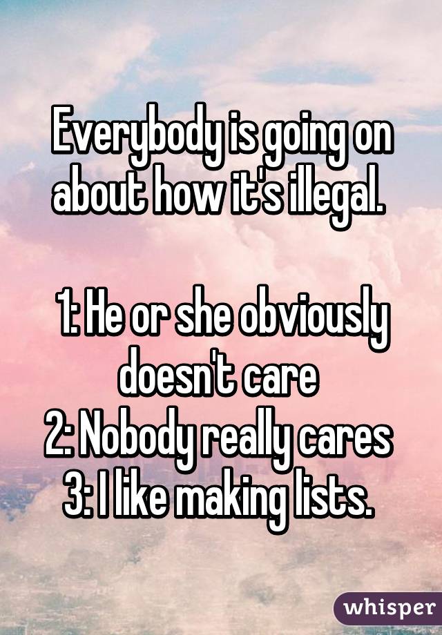 Everybody is going on about how it's illegal. 

1: He or she obviously doesn't care 
2: Nobody really cares 
3: I like making lists. 